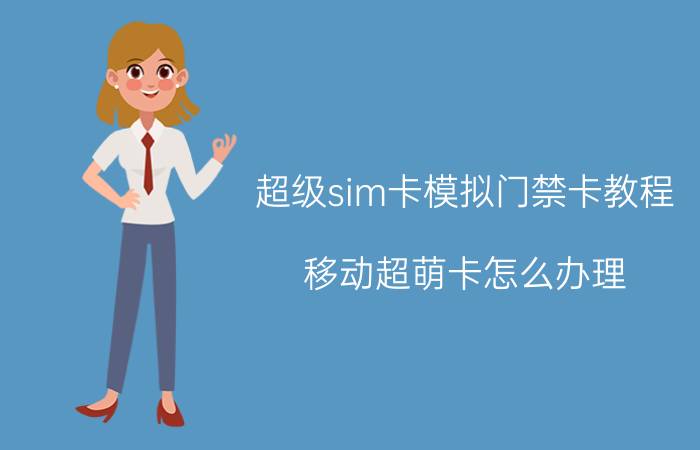 超级sim卡模拟门禁卡教程 移动超萌卡怎么办理？